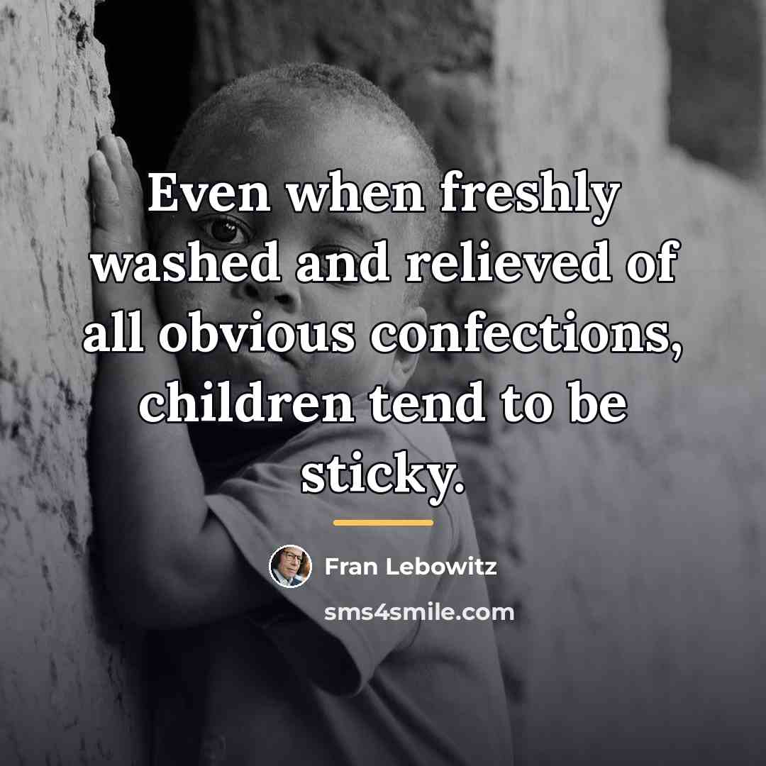 “Even when freshly washed and relieved of all obvious confections,…” quote by Fran Lebowitz