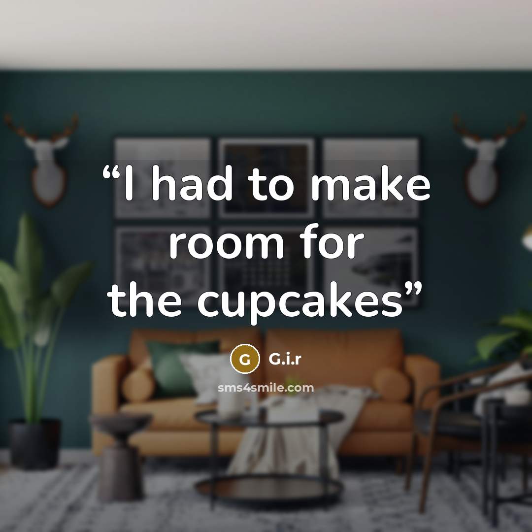 “I had to make room for the cupcakes” quote by G.i.r