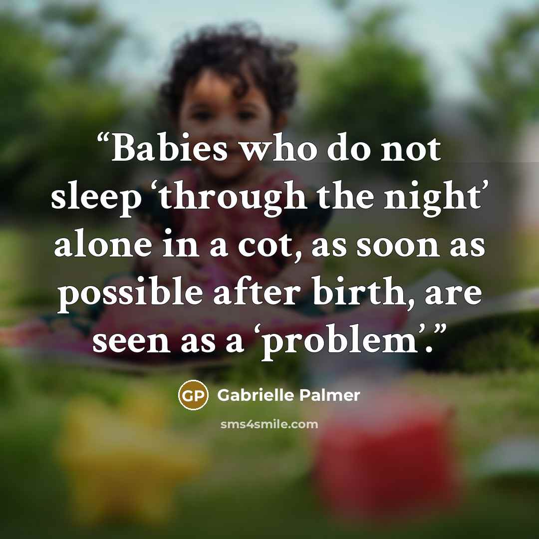 “Babies who do not sleep ‘through the night’ alone in a cot, as soon as possible after birth, are seen as a ‘problem’.” quote by Gabrielle Palmer