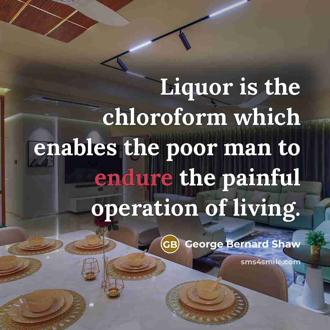 “Liquor is the chloroform which enables the poor man to…” quote by George Bernard Shaw