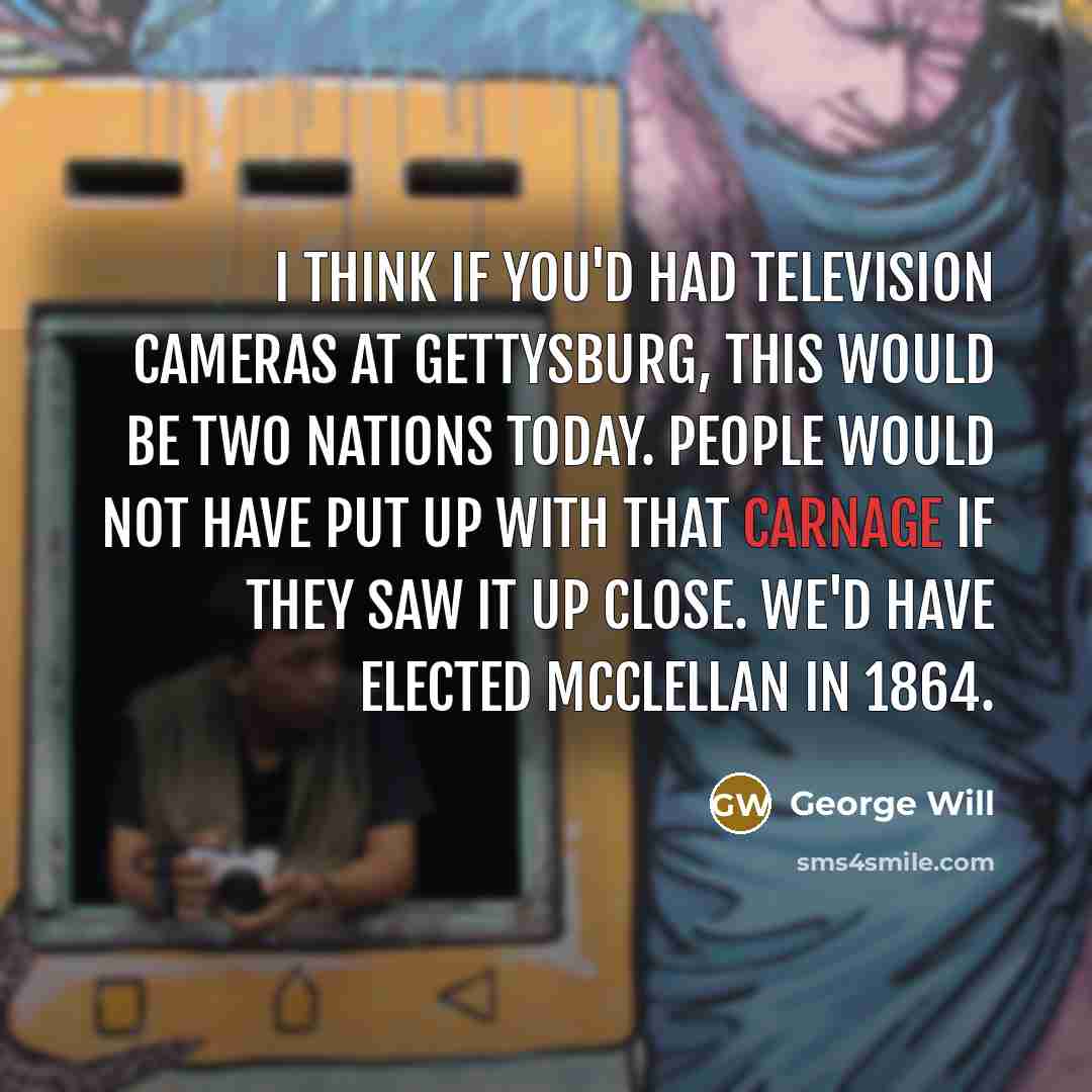 “I think if you'd had television cameras at Gettysburg, this…” quote by George Will