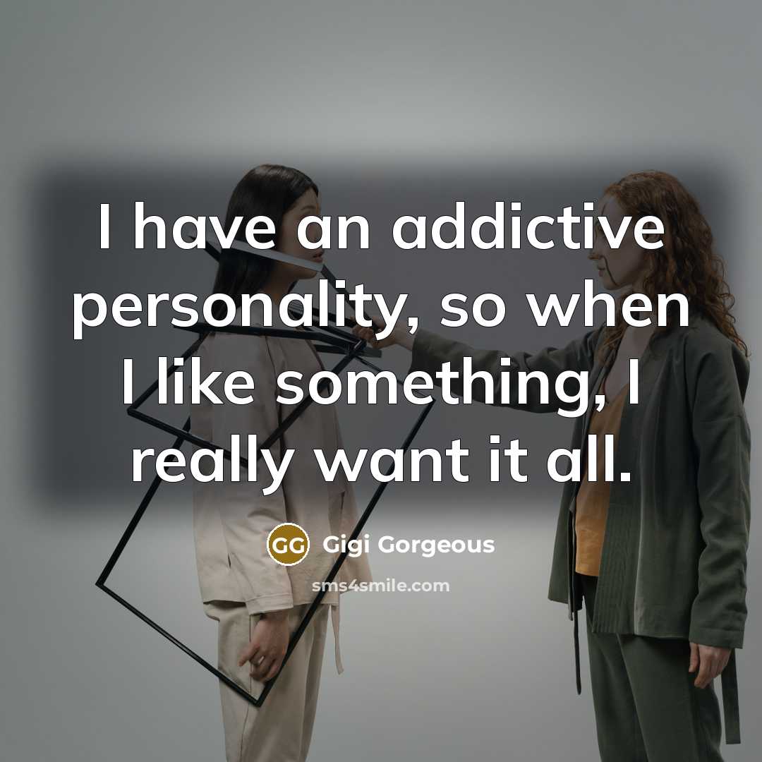 “I have an addictive personality, so when I like something,…” quote by Gigi Gorgeous