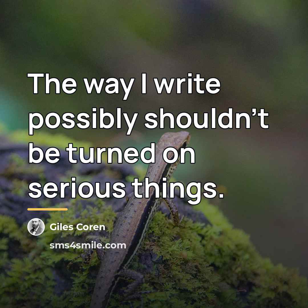 “The way I write possibly shouldn't be turned on serious…” quote by Giles Coren