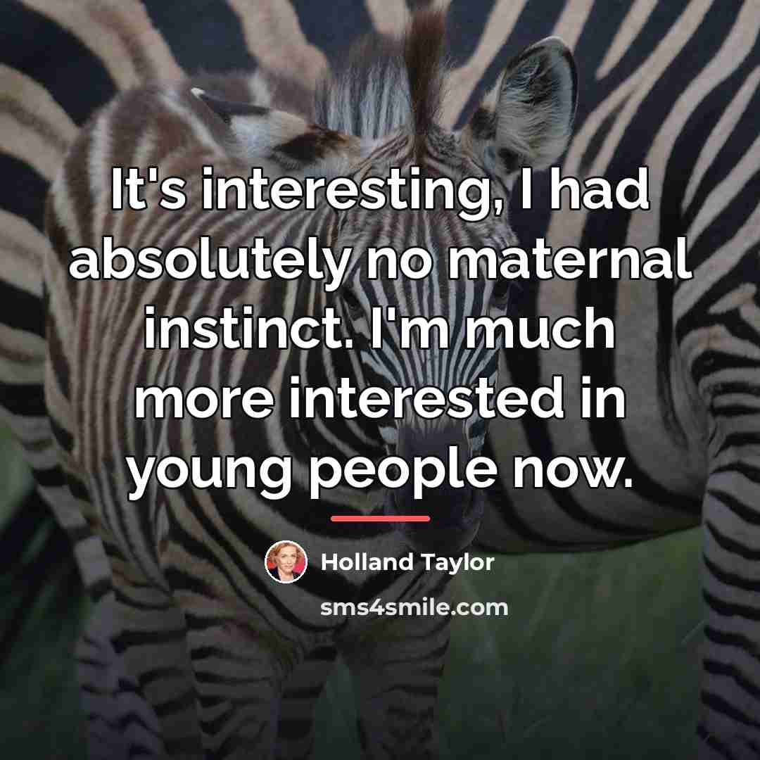 “It's interesting, I had absolutely no maternal instinct. I'm much…” quote by Holland Taylor