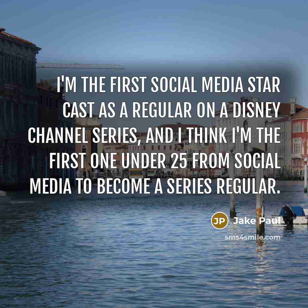 “I'm the first social media star cast as a regular on a Disney Channel series, and I think I'm the first one under 25 from social media to become a series regular.” quote by Jake Paul