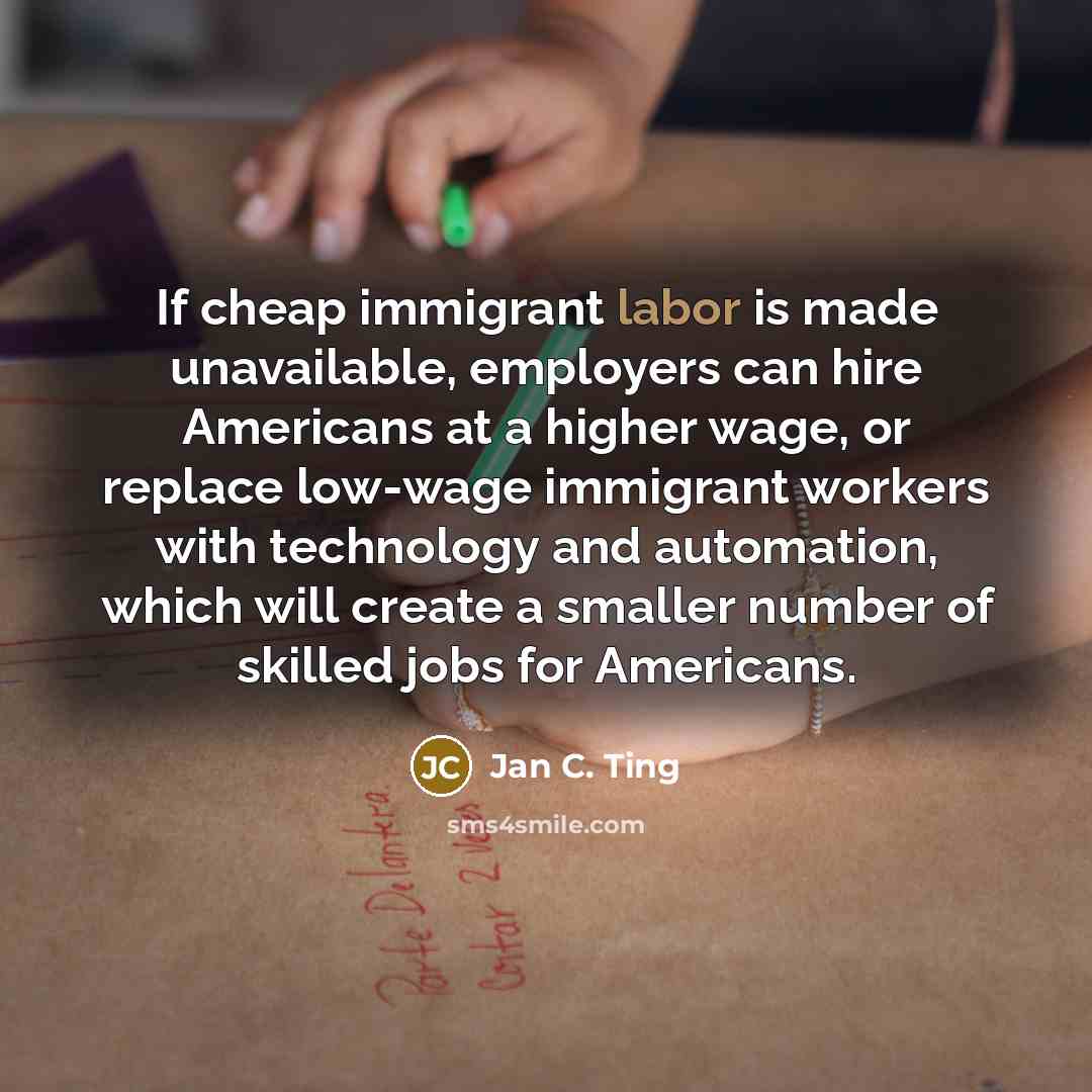 “If cheap immigrant labor is made unavailable, employers can hire…” quote by Jan C. Ting