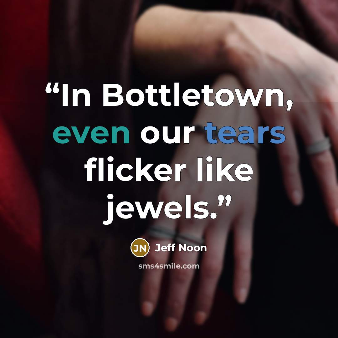 “In Bottletown, even our tears flicker like jewels.” quote by Jeff Noon