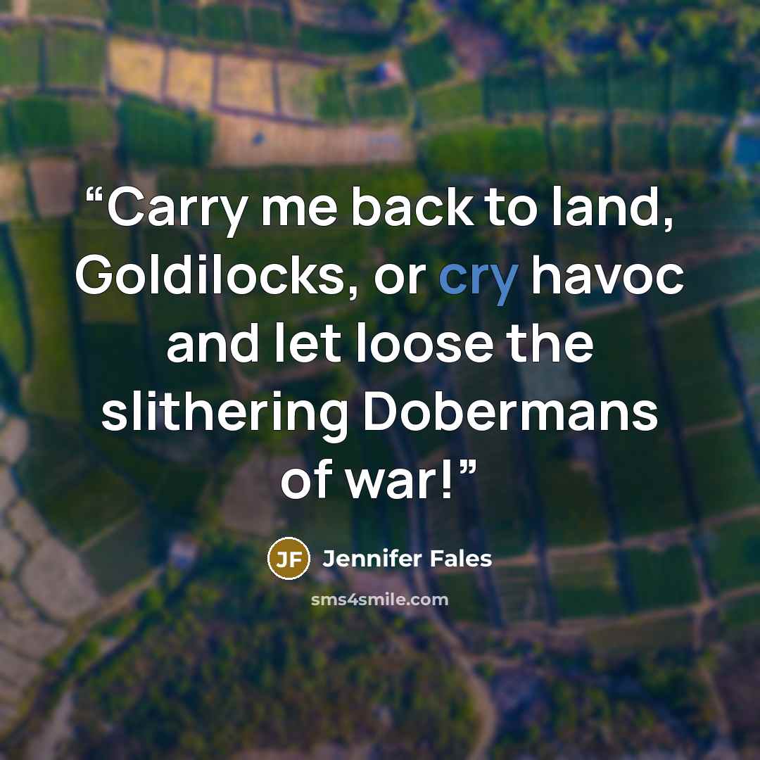 “Carry me back to land, Goldilocks, or cry havoc and let loose the slithering Dobermans of war!” quote by Jennifer Fales