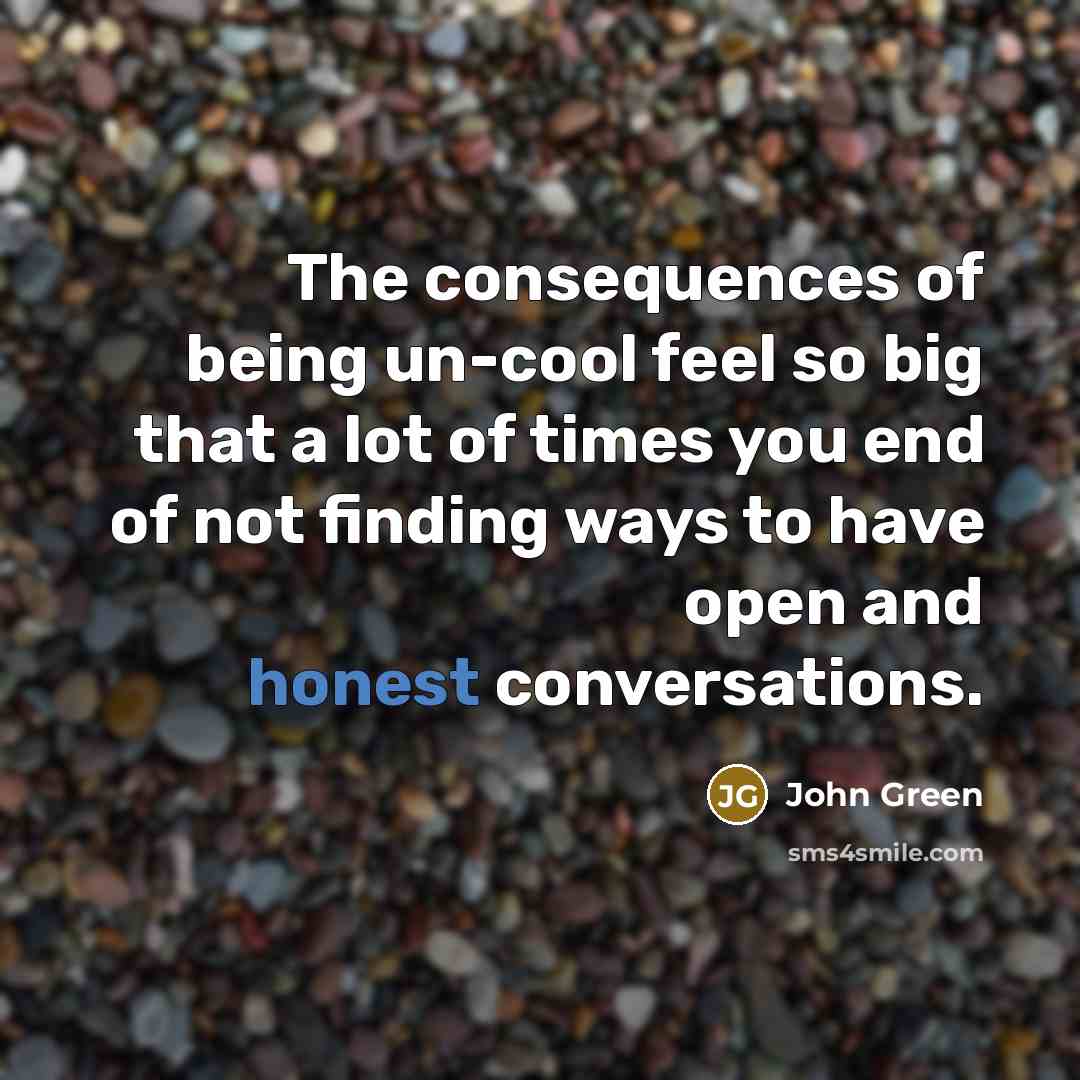 “The consequences of being un-cool feel so big that a…” quote by John Green