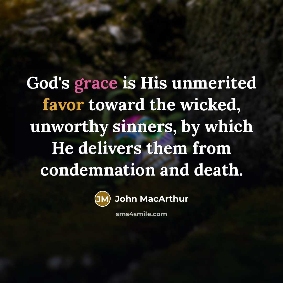 “God's grace is His unmerited favor toward the wicked, unworthy sinners, by which He delivers them from condemnation and death.” quote by John Macarthur