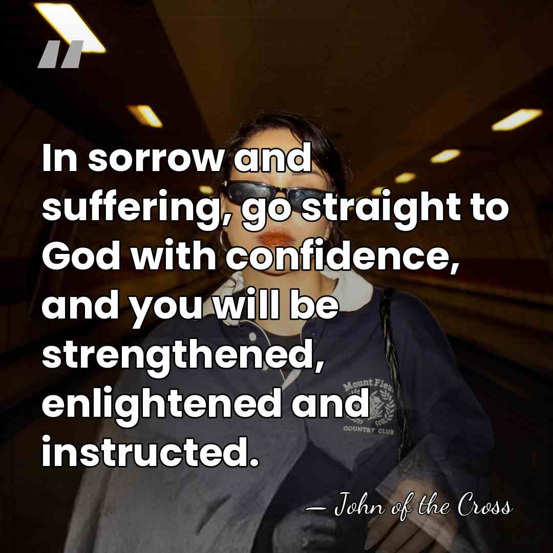 In sorrow and suffering, go straight to God with confidence, and you&hellip; - John of the Cross