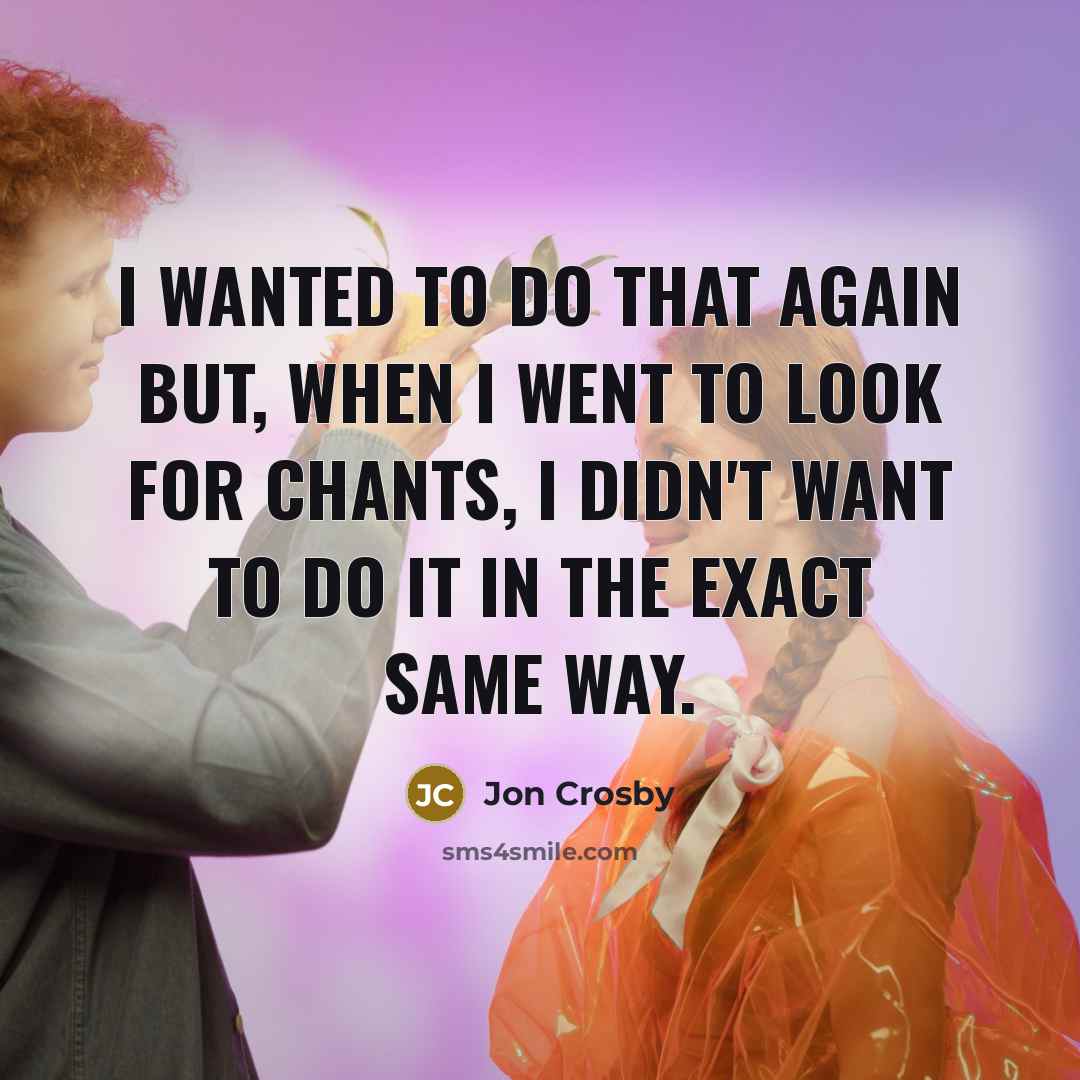 “I wanted to do that again but, when I went…” quote by Jon Crosby