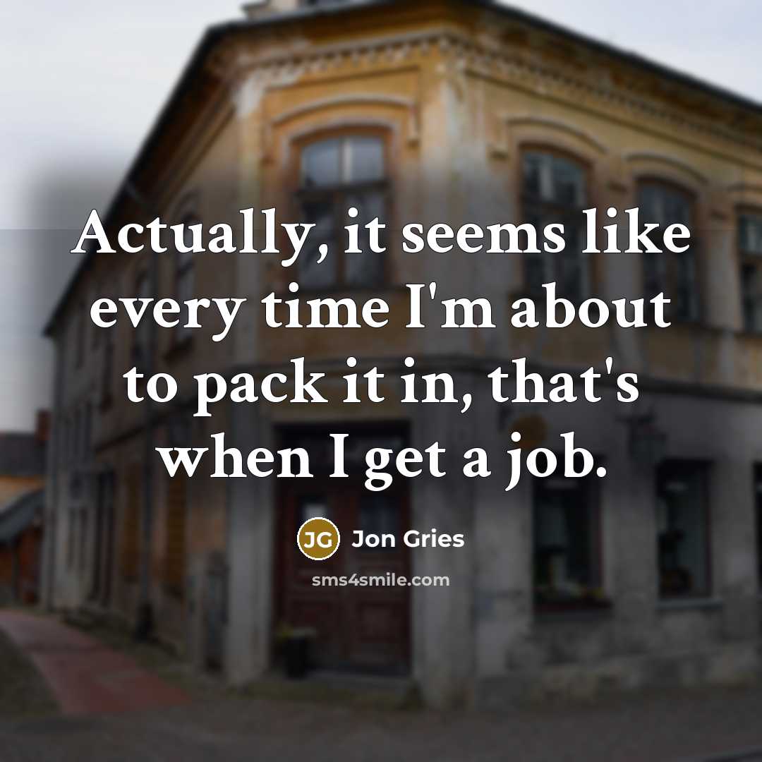 “Actually, it seems like every time I'm about to pack it in, that's when I get a job.” quote by Jon Gries