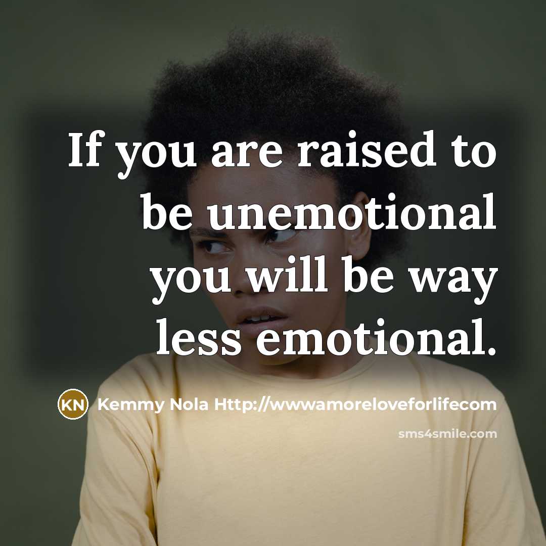 “If you are raised to be unemotional you will be…” quote by Kemmy Nola Http://wwwamoreloveforlifecom