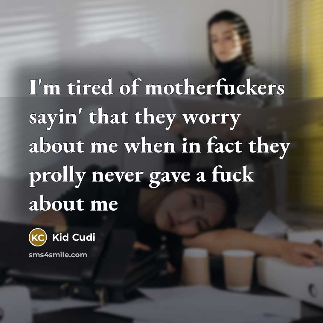 “I'm tired of motherfuckers sayin' that they worry about me…” quote by Kid Cudi