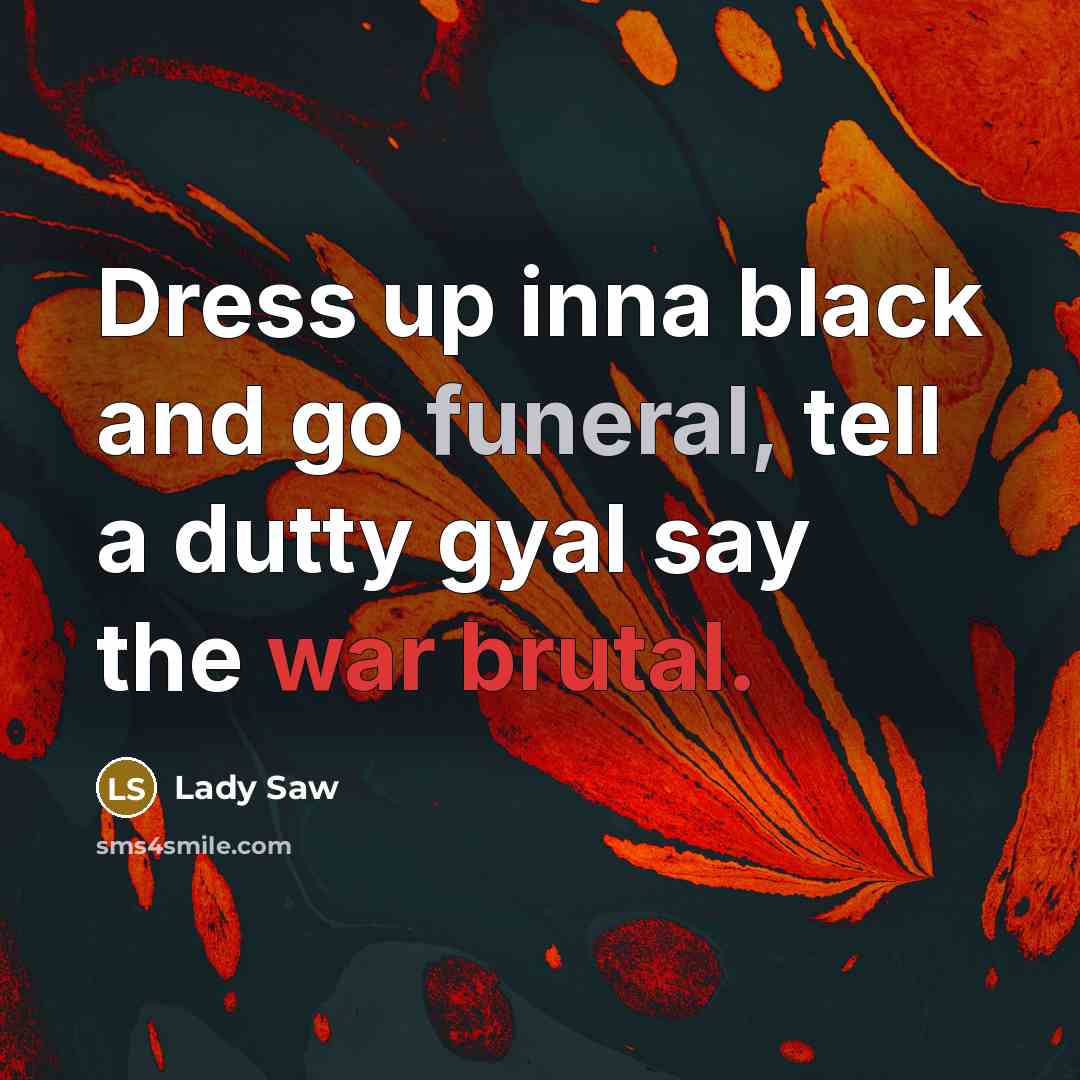 “Dress up inna black and go funeral, tell a dutty gyal say the war brutal.” quote by Lady Saw