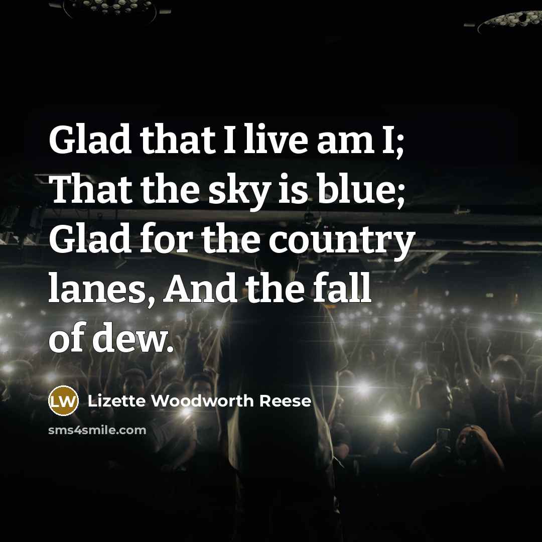 “Glad that I live am I; That the sky is…” quote by Lizette Woodworth Reese