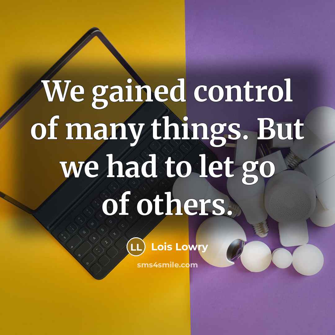 “We gained control of many things. But we had to let go of others.” quote by Lois Lowry