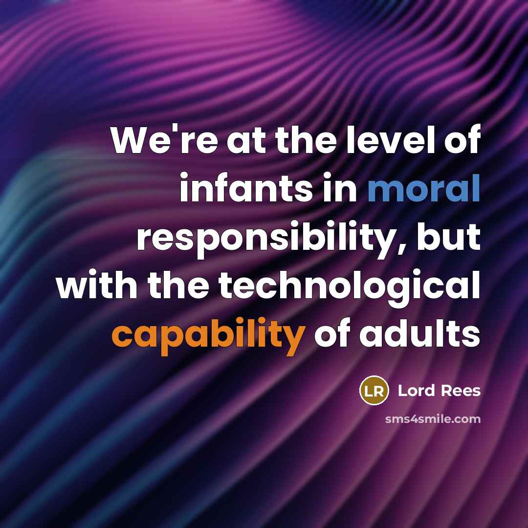 “We're at the level of infants in moral responsibility, but…” quote by Lord Rees