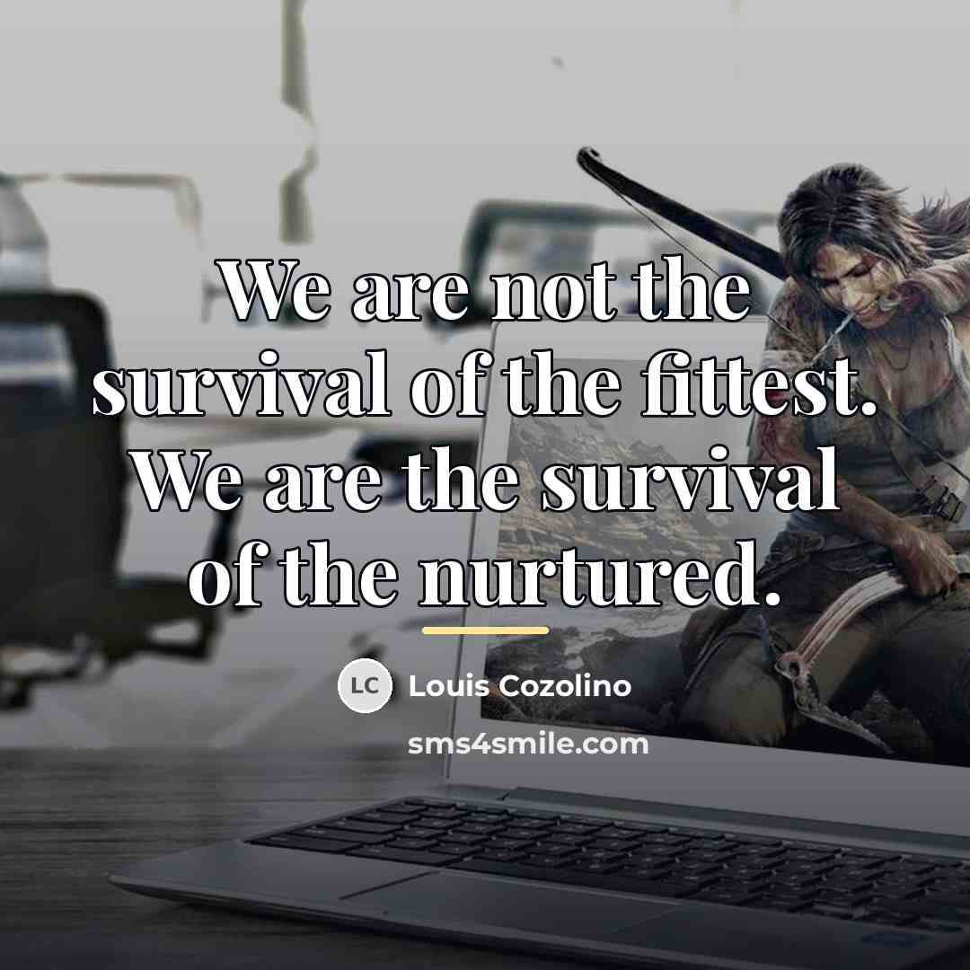 “We are not the survival of the fittest. We are…” quote by Louis Cozolino
