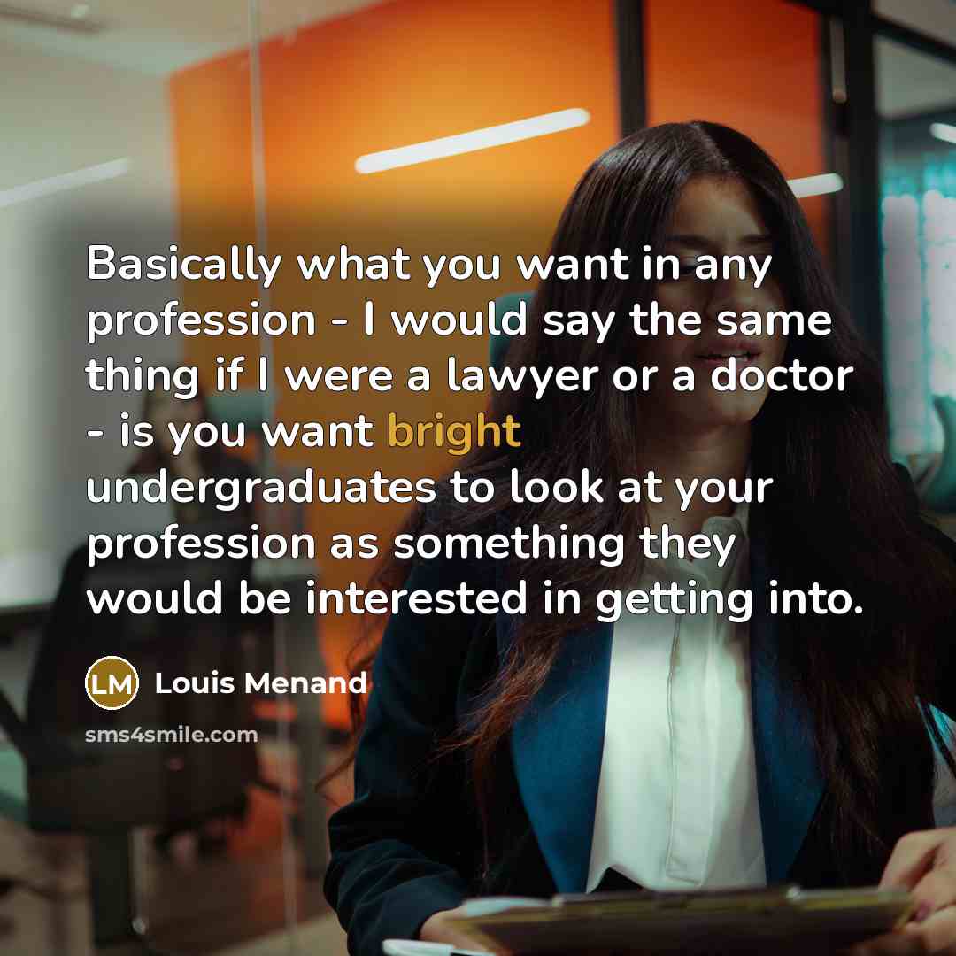 “Basically what you want in any profession - I would…” quote by Louis Menand