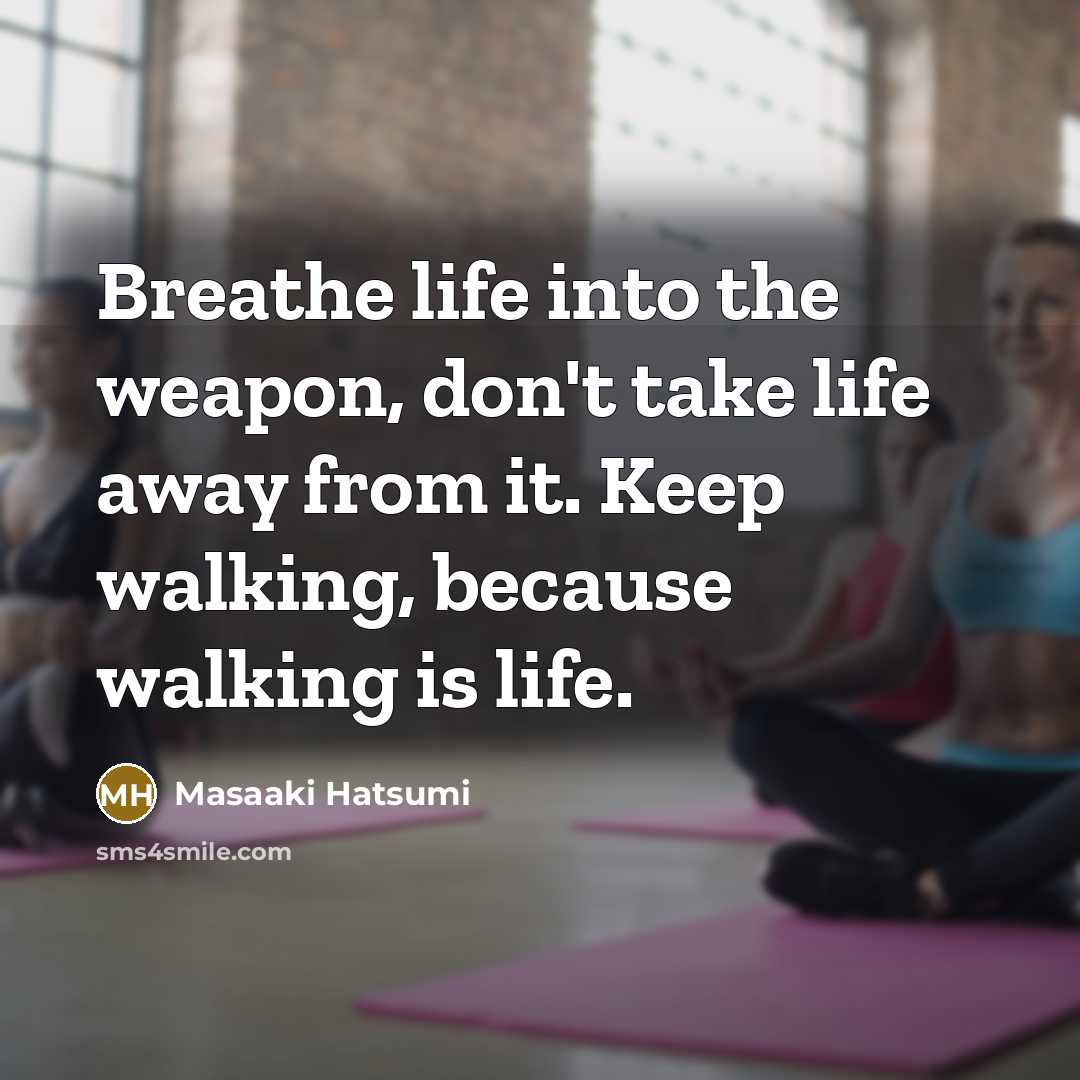 “Breathe life into the weapon, don't take life away from…” quote by Masaaki Hatsumi