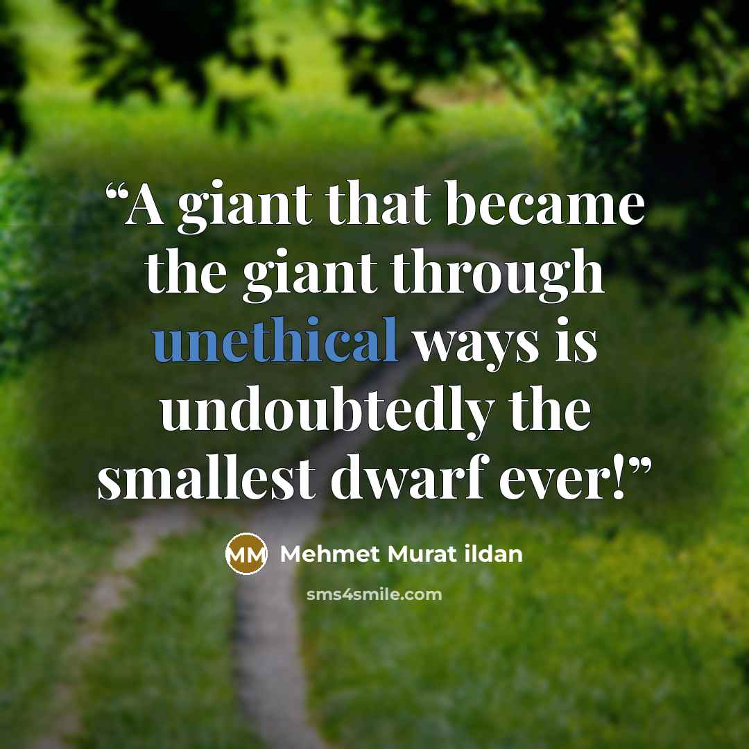 “A giant that became the giant through unethical ways is undoubtedly the smallest dwarf ever!” quote by Mehmet Murat ildan