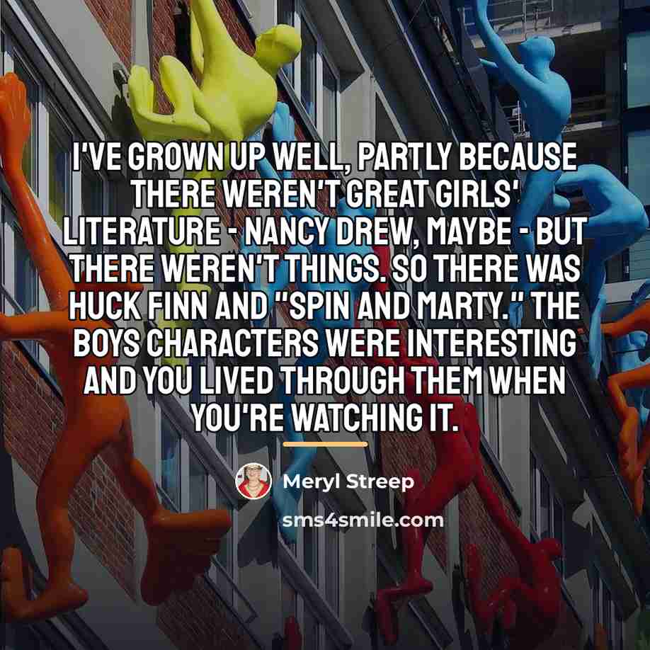 “I've grown up well, partly because there weren't great girls'…” quote by Meryl Streep