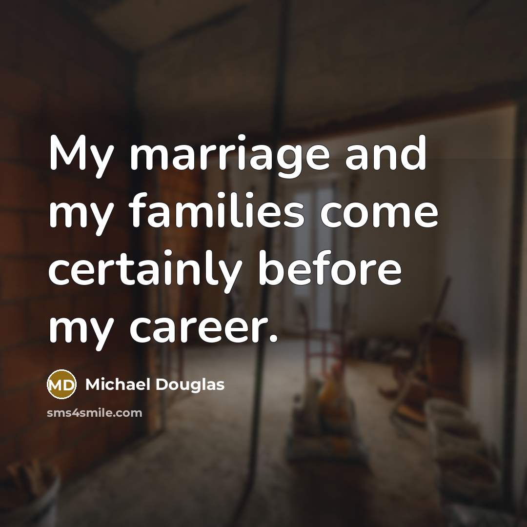 “My marriage and my families come certainly before my career.…” quote by Michael Douglas