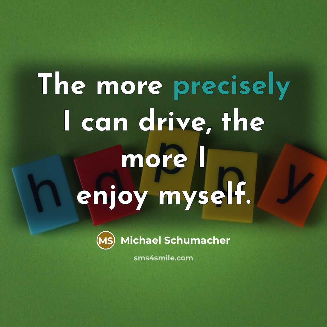 “The more precisely I can drive, the more I enjoy myself.” quote by Michael Schumacher