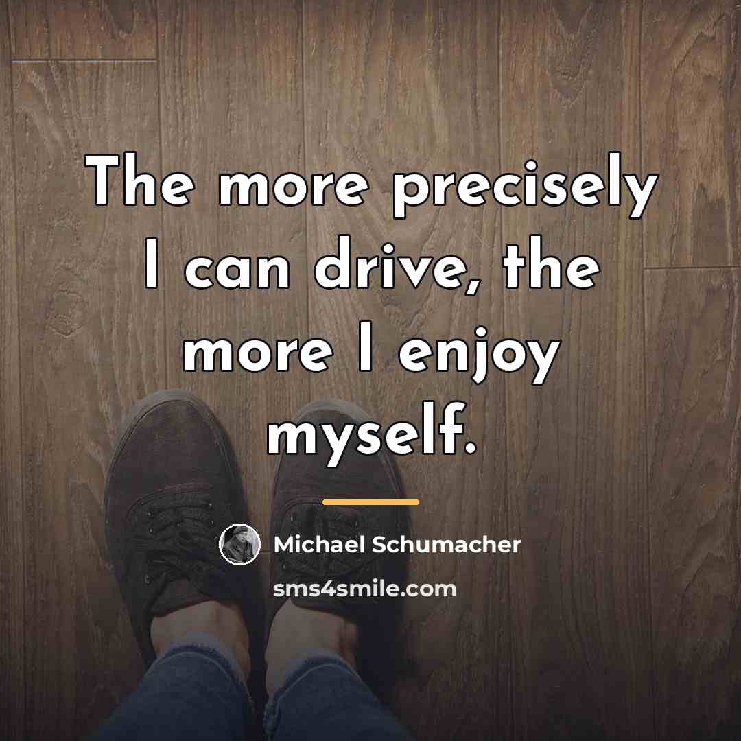 “The more precisely I can drive, the more I enjoy…” quote by Michael Schumacher