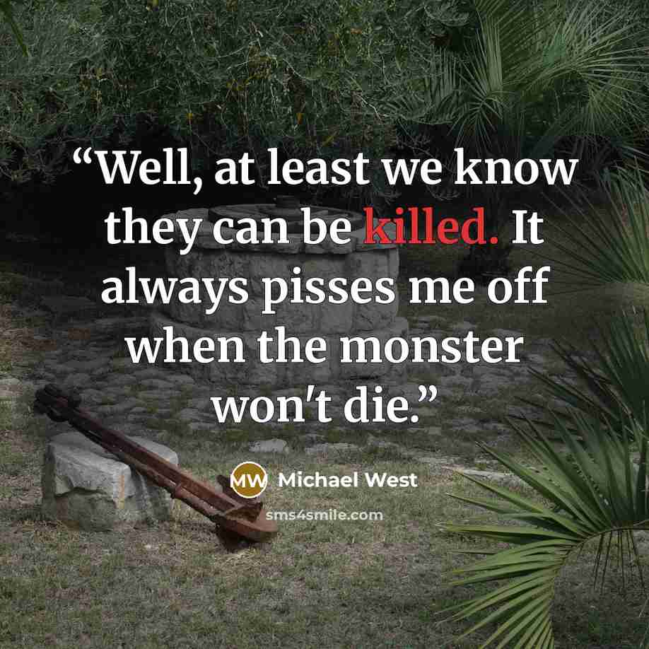 “Well, at least we know they can be killed. It always pisses me off when the monster won't die.” quote by Michael West