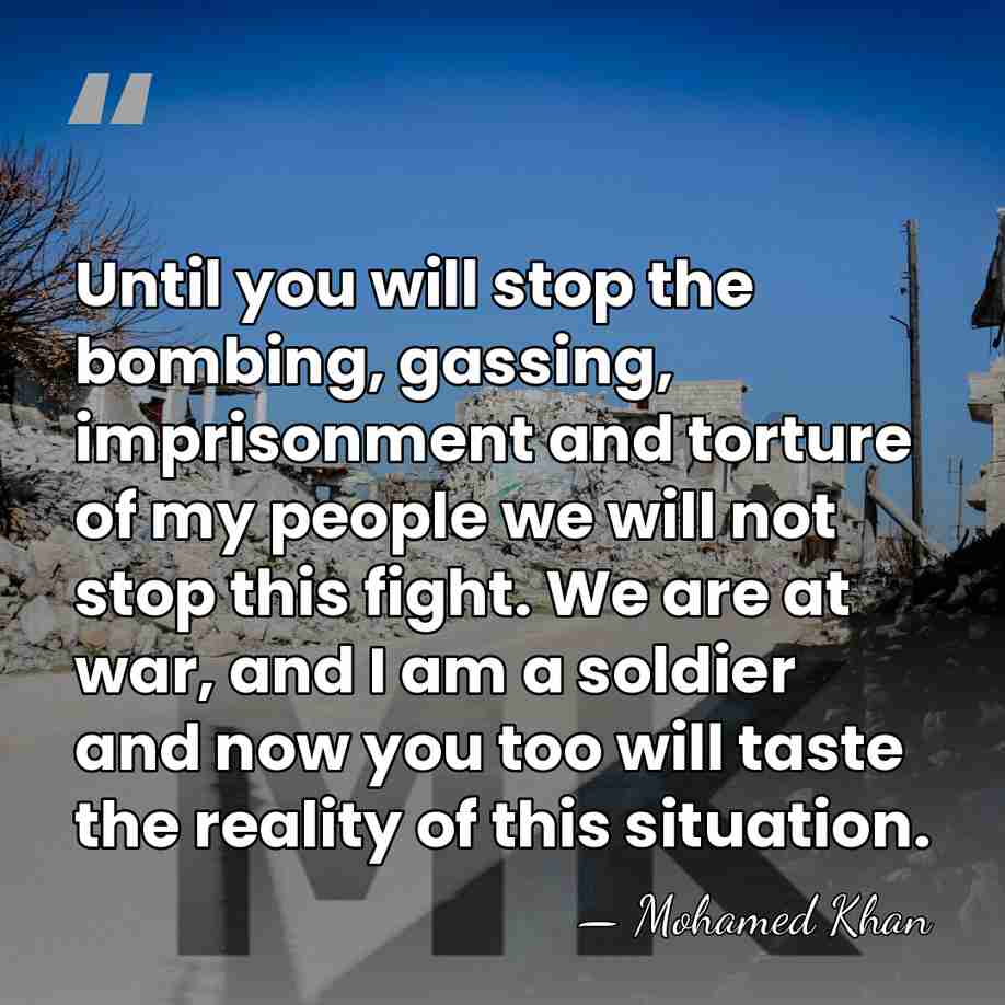 Until you will stop the bombing, gassing, imprisonment and torture of my&hellip; - Mohamed Khan