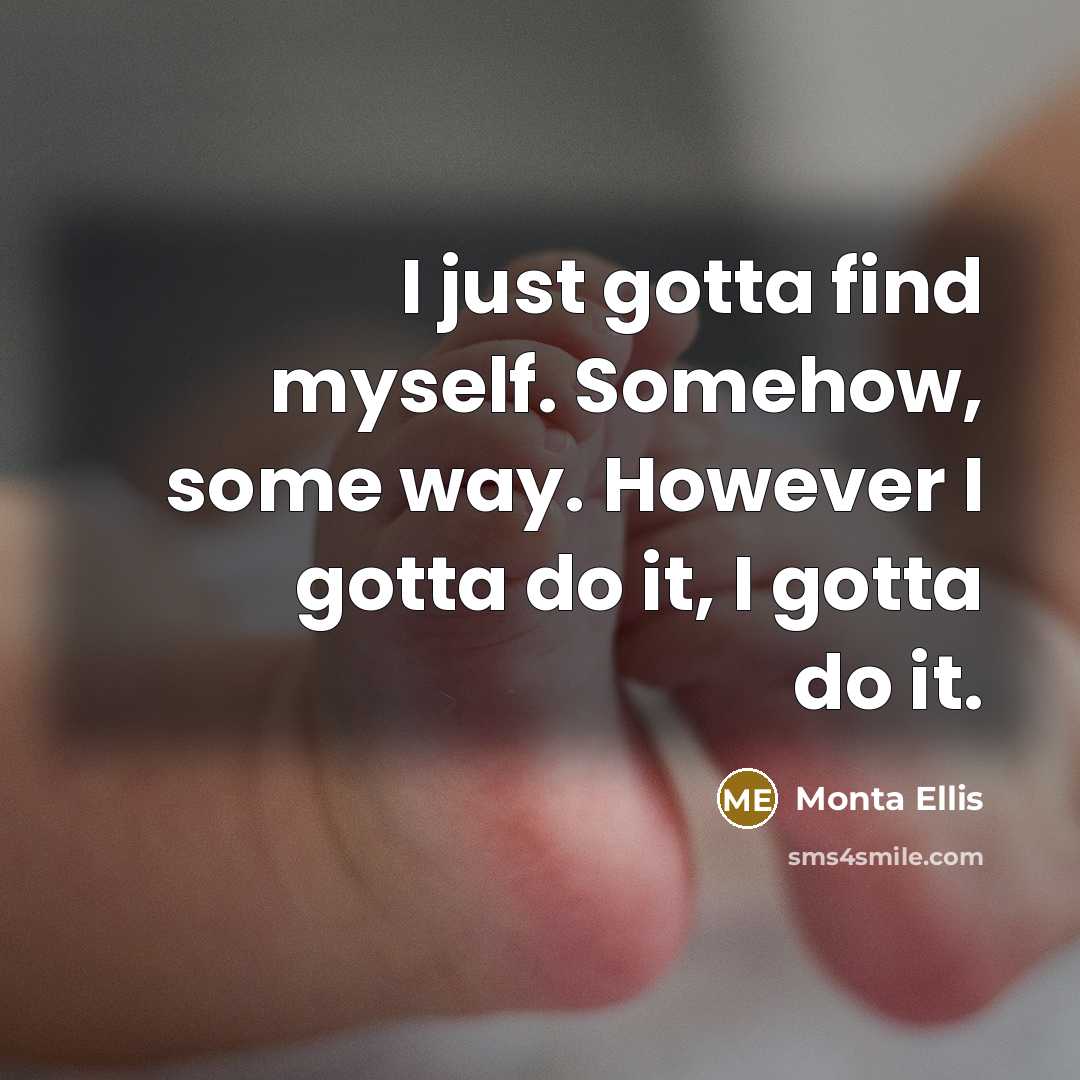 “I just gotta find myself. Somehow, some way. However I gotta do it, I gotta do it.” quote by Monta Ellis
