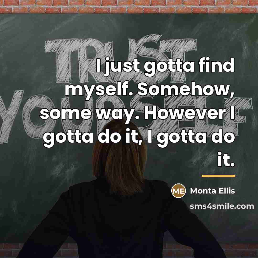 “I just gotta find myself. Somehow, some way. However I…” quote by Monta Ellis