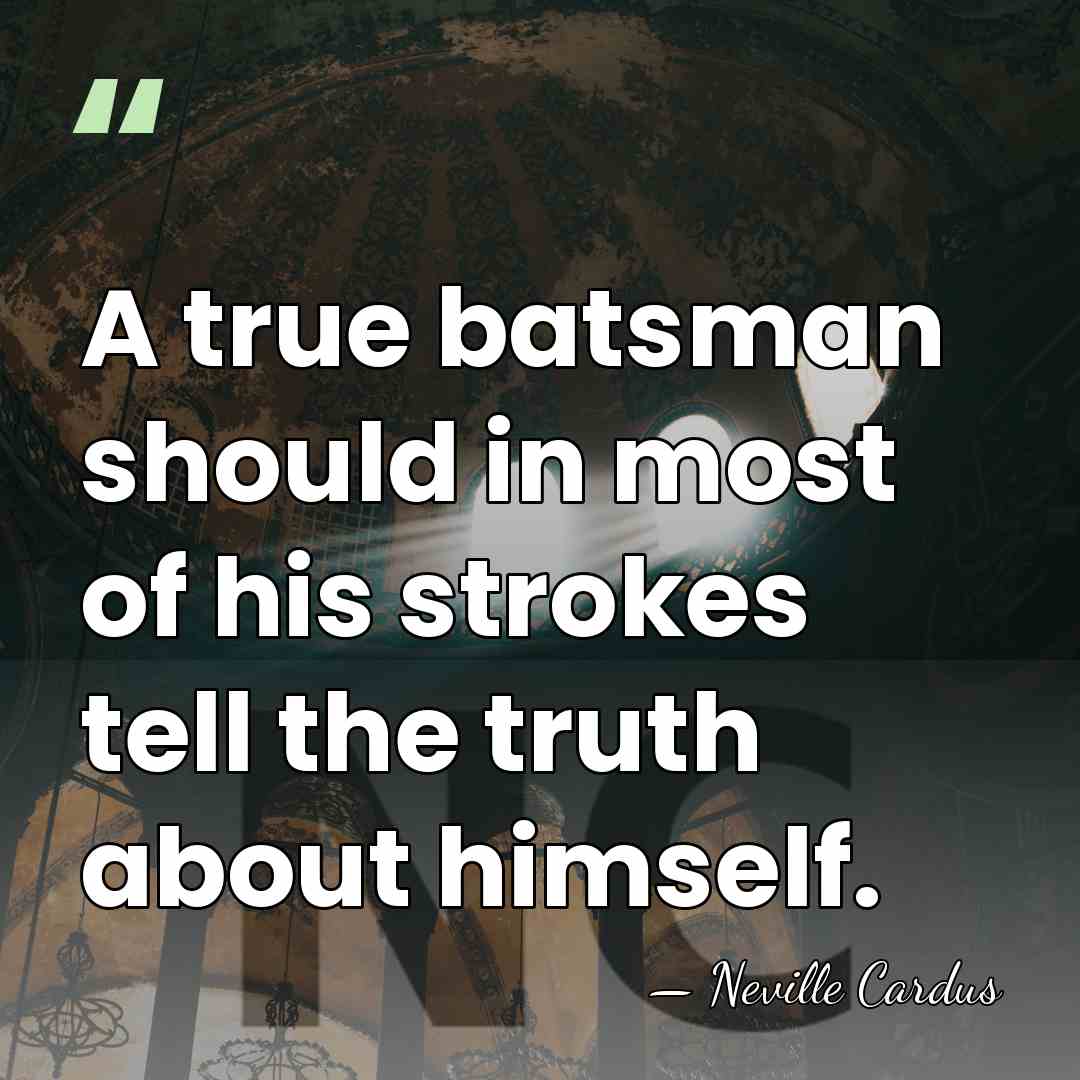 A true batsman should in most of his strokes tell the truth&hellip; - Neville Cardus