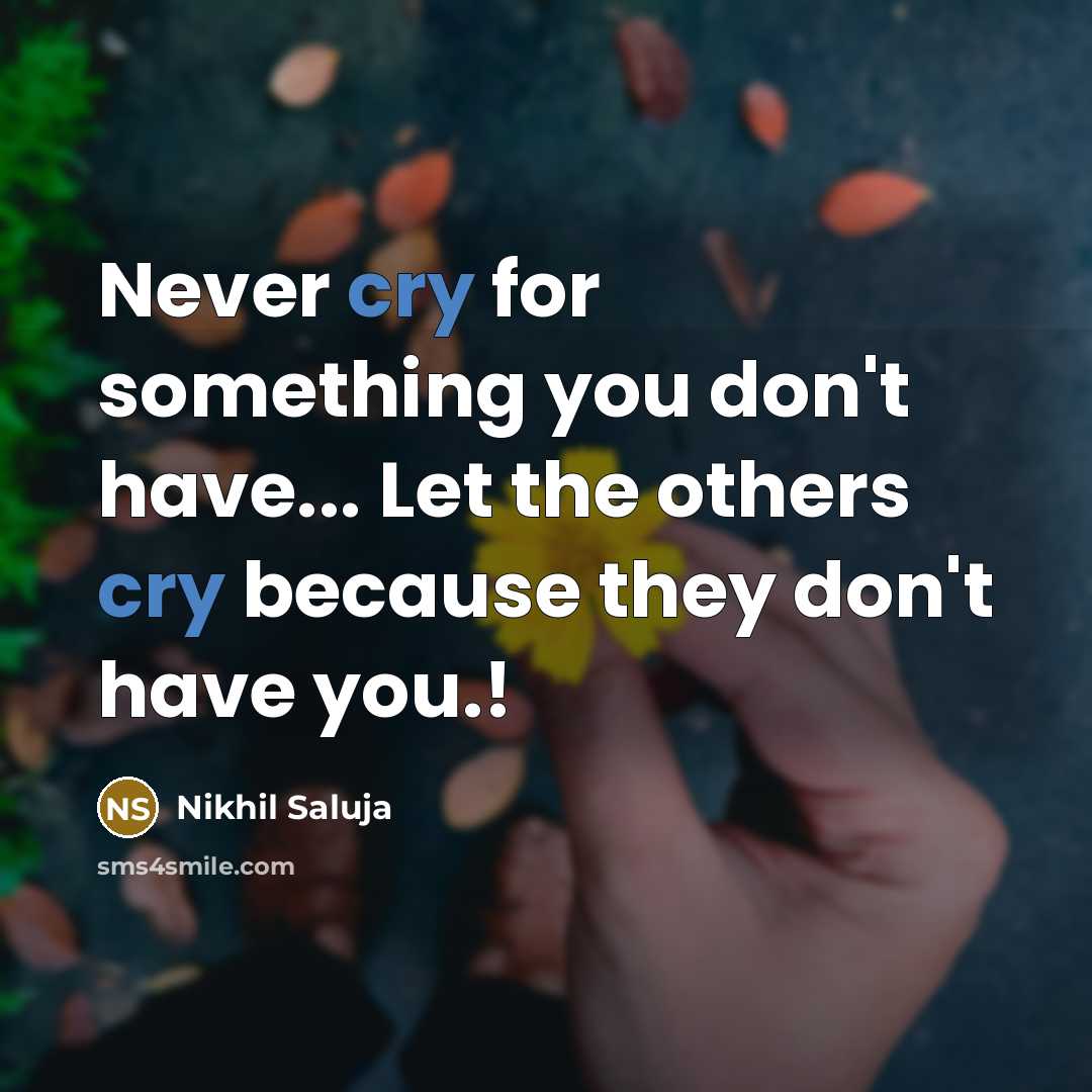 “Never cry for something you don't have... Let the others cry because they don't have you.!” quote by Nikhil Saluja