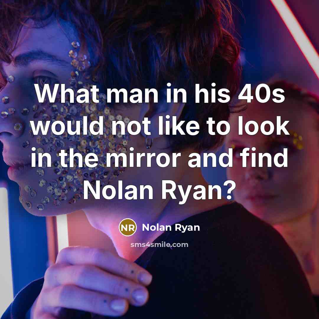 “What man in his 40s would not like to look…” quote by Nolan Ryan