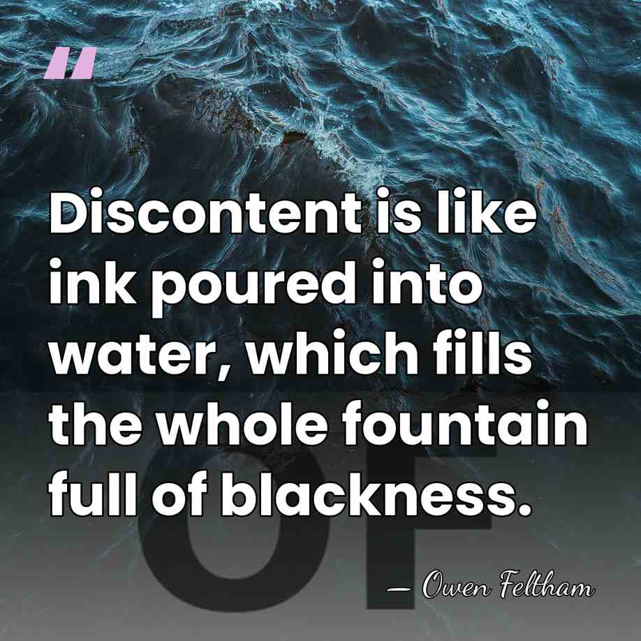 Discontent is like ink poured into water, which fills the whole fountain&hellip; - Owen Feltham
