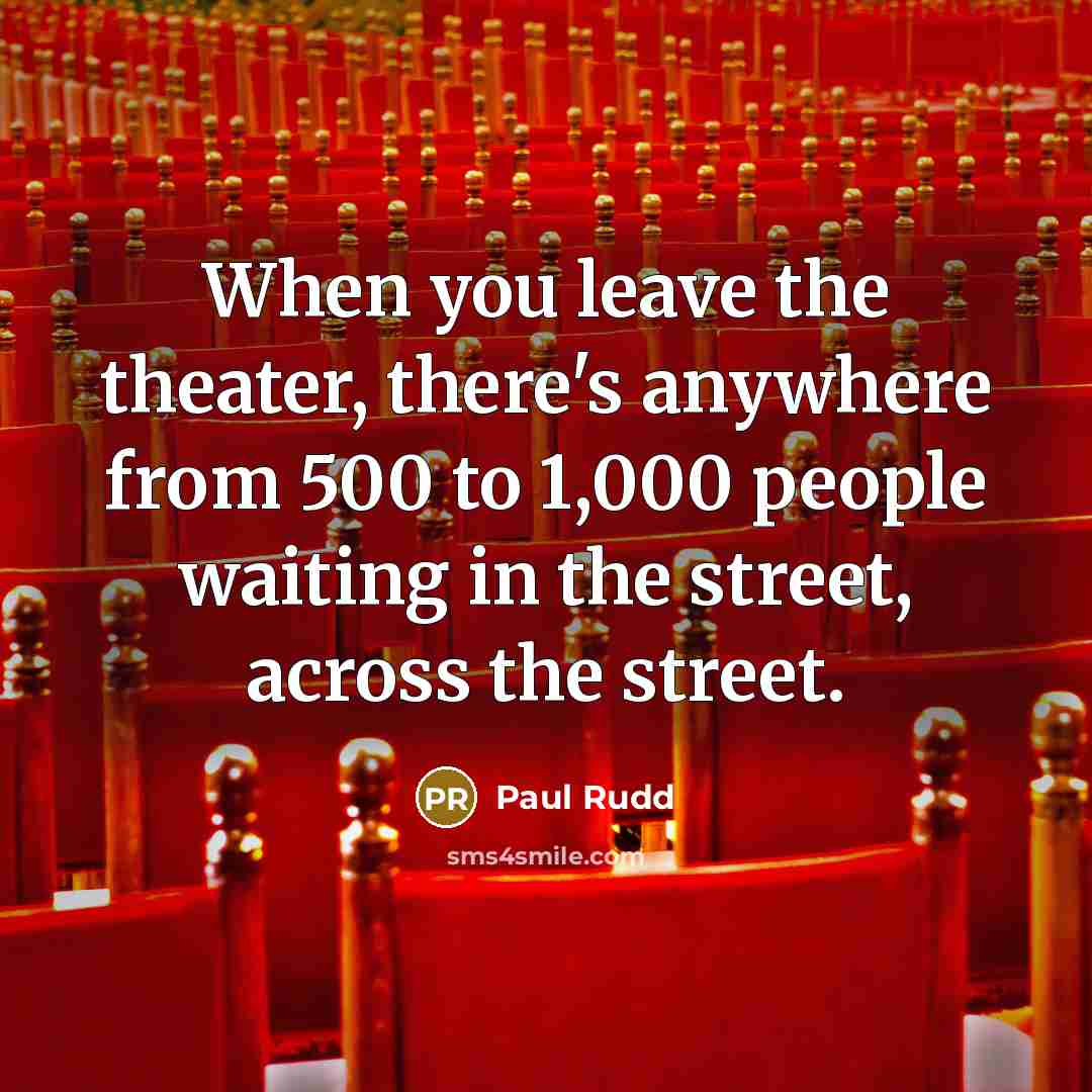 “When you leave the theater, there's anywhere from 500 to…” quote by Paul Rudd
