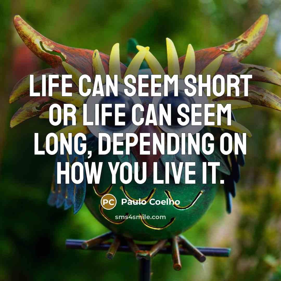 “Life can seem short or life can seem long, depending…” quote by Paulo Coelho