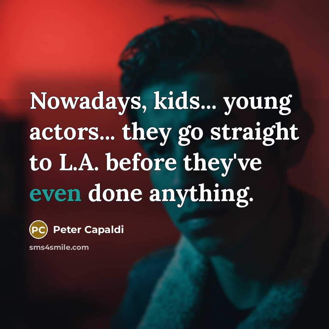 “Nowadays, kids... young actors... they go straight to L.A. before they've even done anything.” quote by Peter Capaldi