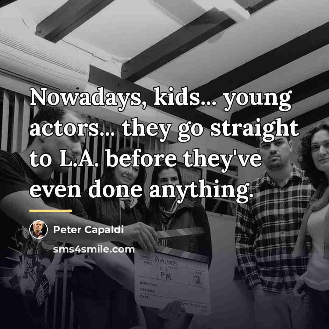 “Nowadays, kids... young actors... they go straight to L.A. before…” quote by Peter Capaldi