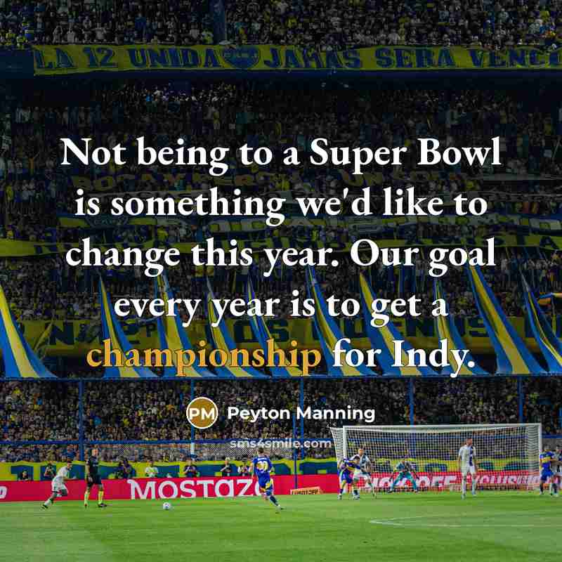 “Not being to a Super Bowl is something we'd like to change this year. Our goal every year is to get a championship for Indy.” quote by Peyton Manning