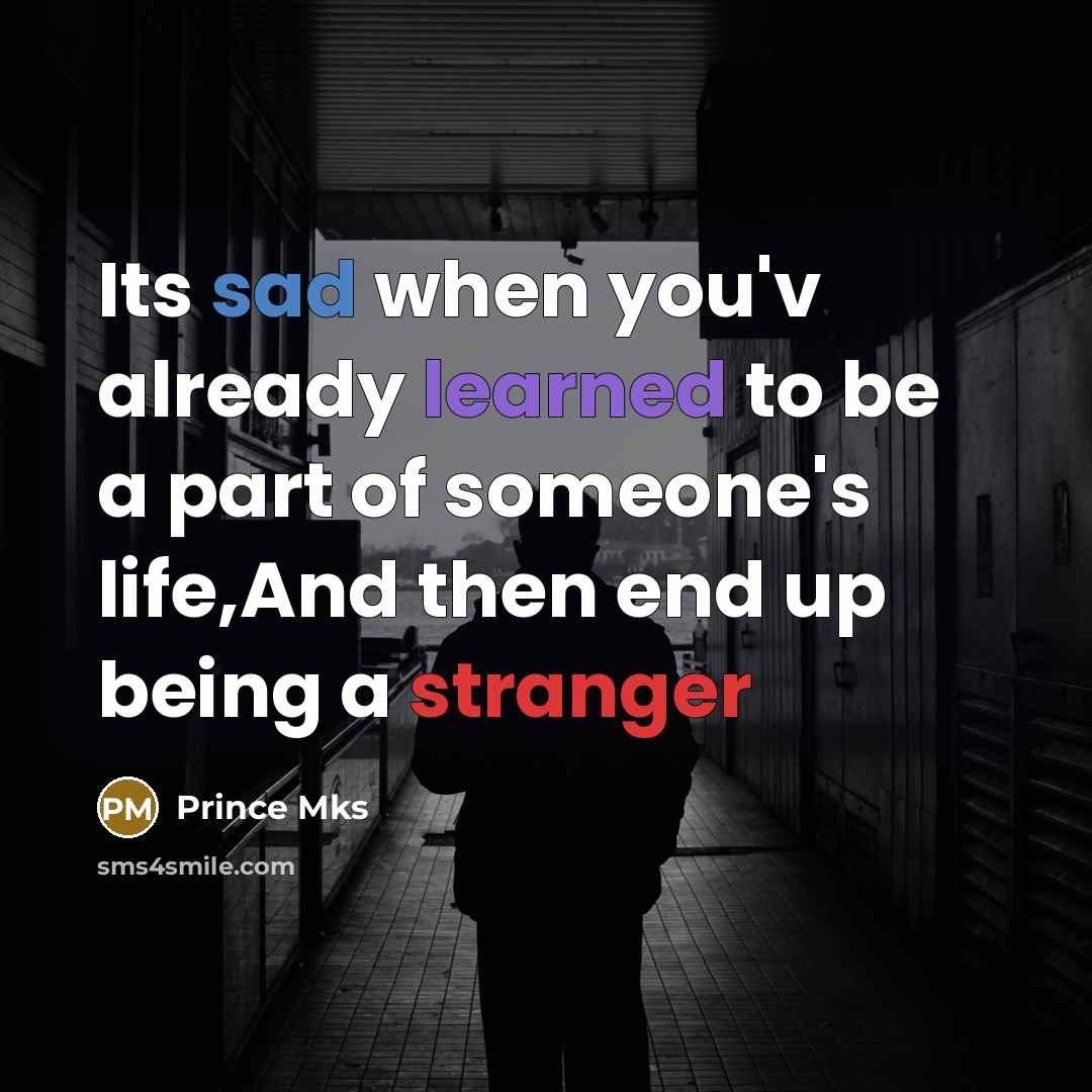 “Its sad when you'v already learned to be a part of someone's life,And then end up being a stranger” quote by Prince Mks