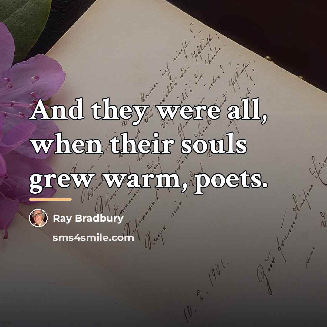 “And they were all, when their souls grew warm, poets.…” quote by Ray Bradbury