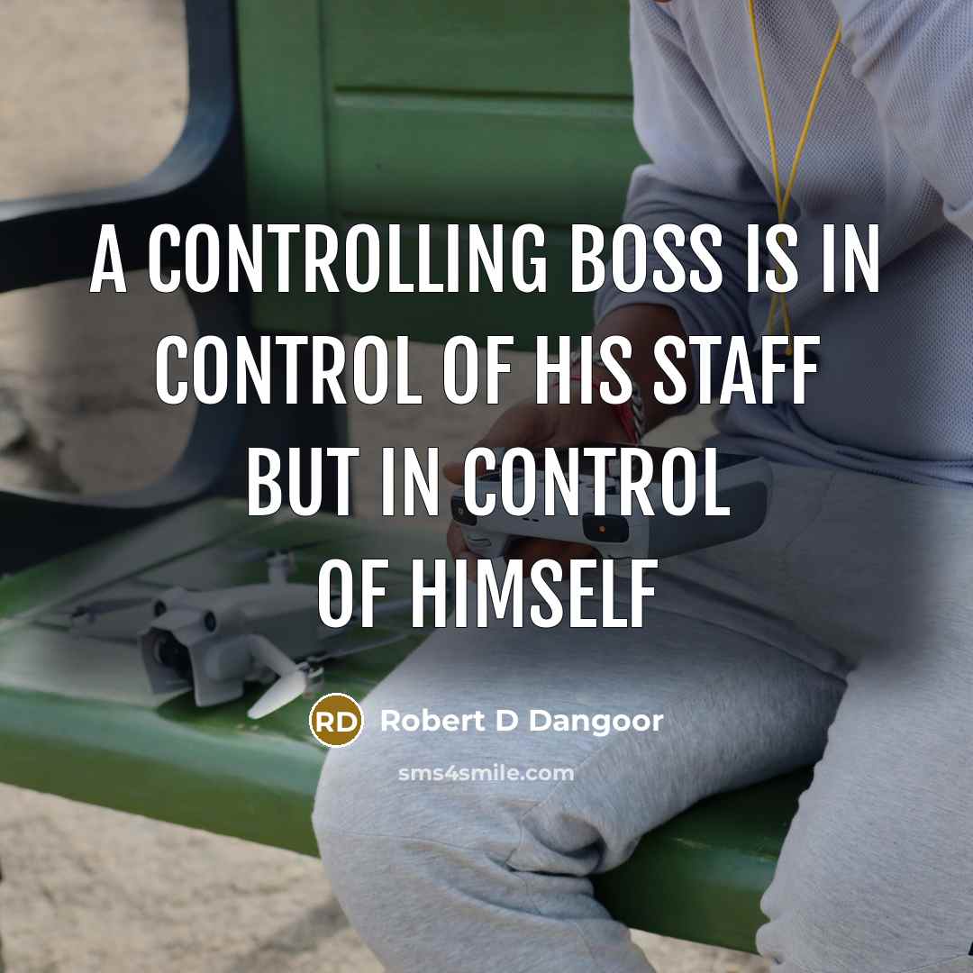 “A controlling boss is in control of his staff but in control of himself” quote by Robert D Dangoor