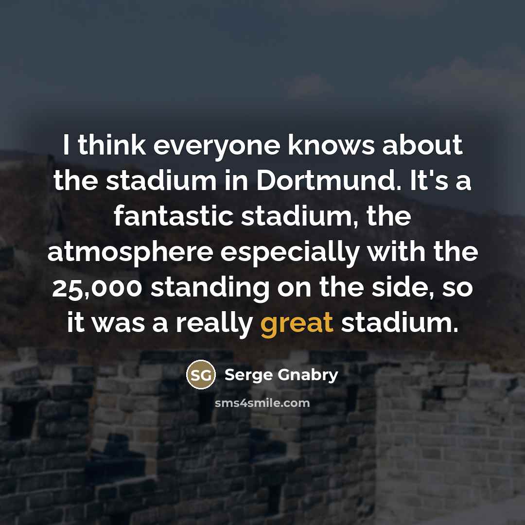 “I think everyone knows about the stadium in Dortmund. It's…” quote by Serge Gnabry