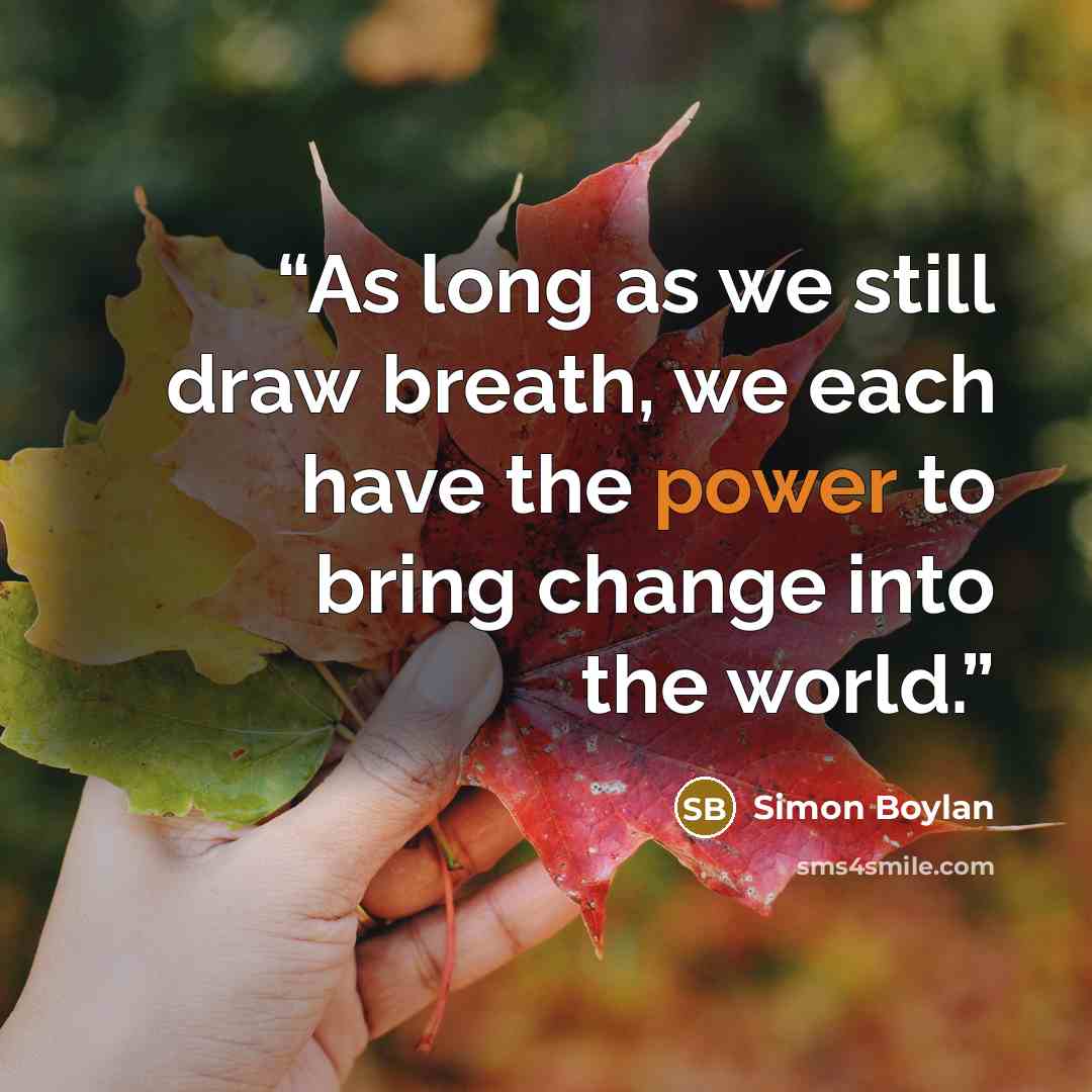 “As long as we still draw breath, we each have the power to bring change into the world.” quote by Simon Boylan