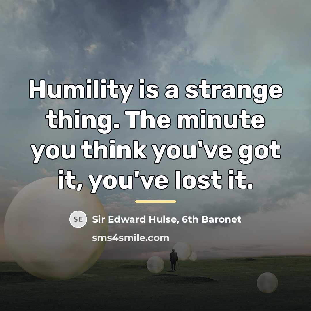 “Humility is a strange thing. The minute you think you've…” quote by 6th Baronet Sir Edward Hulse